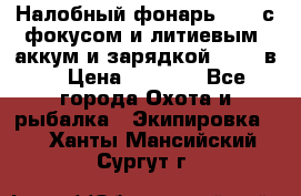 Налобный фонарь cree с фокусом и литиевым  аккум и зарядкой 12-220в. › Цена ­ 1 350 - Все города Охота и рыбалка » Экипировка   . Ханты-Мансийский,Сургут г.